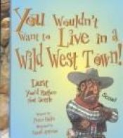 book cover of You Wouldn't Want to Live in a Wild West Town! (You Wouldn't Want to...) by Peter Hicks