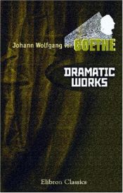 book cover of Dramatic Works of Goethe: Comprising Faust, Iphigenia in Tauris, Torquato Tasso, Egmont, and Goetz von Berlichingen by Йоганн Волфганг фон Гете