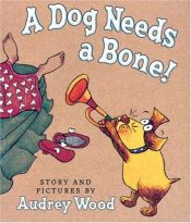 book cover of A dog needs a bone! by Audrey Wood