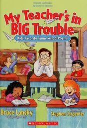 book cover of My Teacher's in BIG Trouble: Kid's Favorite Funny School Poems by Bruce Lansky