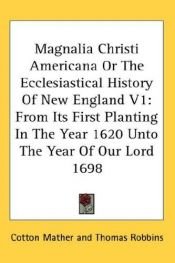 book cover of Magnalia Christi Americana; or, The ecclesiastical history of New-England from its first planting in the year 1620 unto the year of Our Lord 1698, in seven books (v. 1) by Cotton Mather
