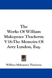 book cover of The Works Of William Makepeace Thackeray V18: The Memoirs Of Arry Lyndon, Esq by ויליאם מייקפיס תאקרי