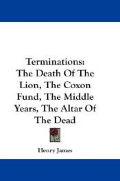 book cover of Terminations: The Death Of The Lion, The Coxon Fund, The Middle Years, The Altar Of The Dead by Генри Джеймс
