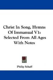 book cover of Christ In Song, Hymns Of Immanual V1: Selected From All Ages With Notes by Philip Schaff