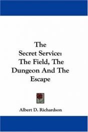 book cover of The Secret Service: The Field, The Dungeon And The Escape by Albert D[eane] Richardson