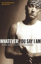 book cover of Whatever You Say I Am: The Life and Times of Eminem by Anthony Bozza