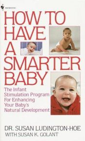 book cover of How to Have a Smarter Baby: The Infant Stimulation Program For Enhancing Your Baby's Natural Development by Dr. Susan Ludington-Hoe