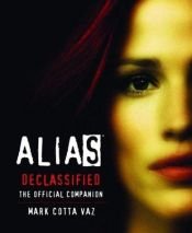 book cover of Alias Declassified The Official Companion by Mark Cotta Vaz