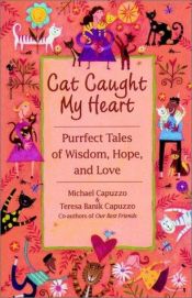 book cover of Cat Caught My Heart: Stories of Wisdom, Hope, and Purrfect Love by Michael Capuzzo