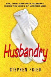 book cover of Husbandry: Sex, Love & Dirty Laundry--Inside the Minds of Married Men by Stephen Fried