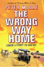 book cover of The Wrong Way Home - London To Sydney The Hard Way by Peter Moore