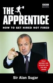 book cover of The Apprentice: How to Get Hired Not Fired by Alan Sugar