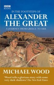 book cover of In the footsteps of Alexander the Great : a journey from Greece to Asia by Майкл Вуд