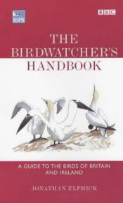 book cover of The Birdwatcher's Handbook: A Guide to the Birds of Britain and Ireland by Jonathan Elphick