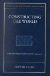 book cover of Constructing the World: A Study in Paul's Cosmological Language (Studies of the New Testament and Its World) by Edward Adams