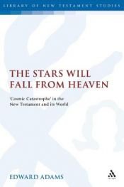 book cover of The Stars Will Fall from Heaven: Cosmic Catastrophe and the World's End in the New Testament and Its World by Edward Adams