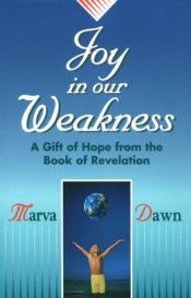 book cover of Joy In Our Weakness: AGift of Hope form the Book of Revelation by Marva Dawn