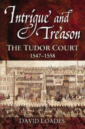 book cover of Intrigue and treason : the Tudor court, 1547-1558 by David Loades