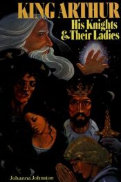 book cover of King Arthur: his knights and their ladies by Johanna Johnston