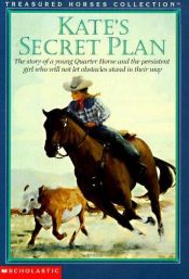 book cover of Kate's Secret Plan: The Story of a Young Quarter Horse and the Persistent Girl Who Will Not Let Obstacles Stand in Their by Susan Saunders