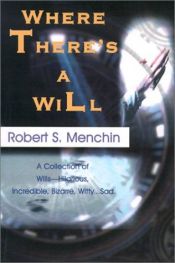 book cover of Where There's a Will: A Collection of Wills, Hilarious, Incredible, Bizarre, Witty, Sad by Robert S. Menchin