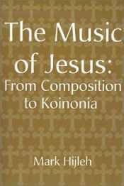 book cover of The Music of Jesus: From Composition to Koinonia by Mark Hijleh