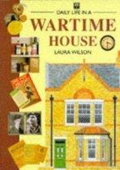 book cover of Daily Life in a Wartime House by Laura Wilson