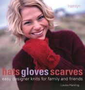 book cover of Hats Gloves Scarves: Easy Designer Knits for Family and Friends by Louisa Harding