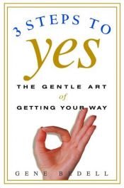 book cover of Three Steps to Yes: The Gentle Art of Getting Your Way by Gene Bedell