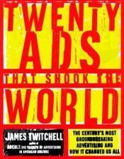 book cover of 20 ads that shook the world : the century's most groundbreaking advertising and how it changed us all by James B. Twitchell