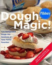 book cover of Pillsbury dough magic! : turn refrigerated dough into hundreds of tasty family favorites! by Pillsbury Company