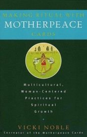 book cover of Making Ritual with Motherpeace Cards: Multicultural, Woman-Centered Practices for Spiritual Growth by Vicki Noble