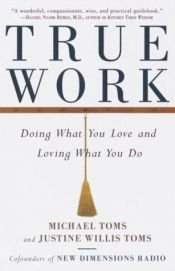 book cover of True work : doing what you love and loving what you do by Michael Toms