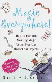 book cover of Magic Everywhere!: How to Do Absolutely Incredible Magic with Totally Ordinary Things by Matthew Costello