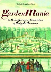 book cover of Garden Mania: The Ardent Gardener's Compendium of Design and Decoration by Philip De Bay