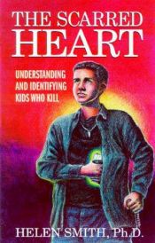 book cover of The Scarred Heart : Understanding and Identifying Kids Who Kill by Helen Smith