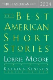 book cover of The Best American Short Stories 2004 - Series Editor Katrina Kenison (The Best American Series) by Lorrie Moore