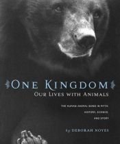 book cover of One Kingdom: Our Lives with Animals by Deborah Noyes