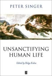 book cover of Unsanctifying human life : essays on ethics by Питер Сингер