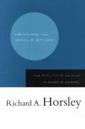 book cover of Hearing the whole story : the politics of plot in Mark's Gospel by Richard A. Horsley