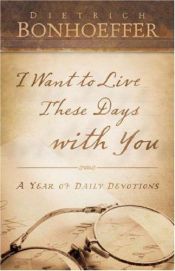book cover of I Want to Live These Days with You: A Year of Daily Devotions by 디트리히 본회퍼
