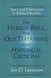 book cover of The Hebrew Bible, the Old Testament, and historical criticism : Jews and Christians in biblical studies by Jon D. Levenson