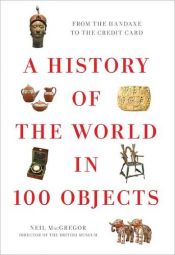 book cover of A History Of The World In 100 Objects by Neil MacGregor