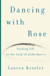 book cover of Dancing with Rose: Finding Life in the Land of Alzheimer's by Lauren Kessler