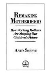 book cover of Remaking motherhood : how working mothers are shaping our children's future by Ανίτα Σριβ