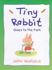 book cover of Tiny Rabbit Goes to the Park by John Wallace