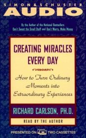 book cover of Creating Miracles Every Day: How to Turn Ordinary Moments Into Extraordinary Experiences by Richard Carlson