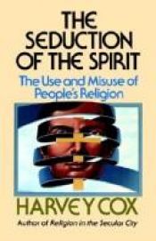 book cover of The Seduction of the Spirit: The Use and Misuse of People's Religion by Harvey Gallagher Cox