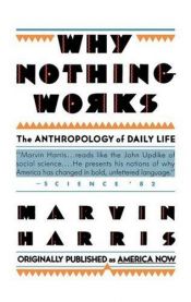 book cover of Why Nothing Works : The Anthropology of Daily Life (Original Title America Now the Anthropology of a Changing Culture) by Marvin Harris