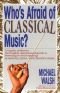 Who's Afraid of Classical Music? : A Highly Arbitrary and Thoroughly Opinionated Guide to Listening To and Enjoying Symphony, Opera and Chamber Music